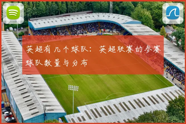 英超有几个球队:英超联赛的参赛球队数量与分布