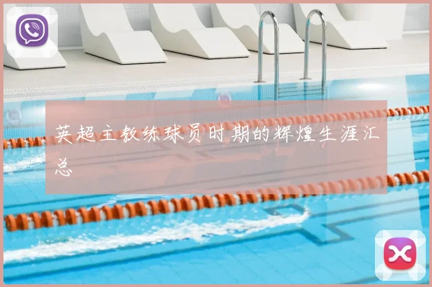 英超主教练球员时期的辉煌生涯汇总