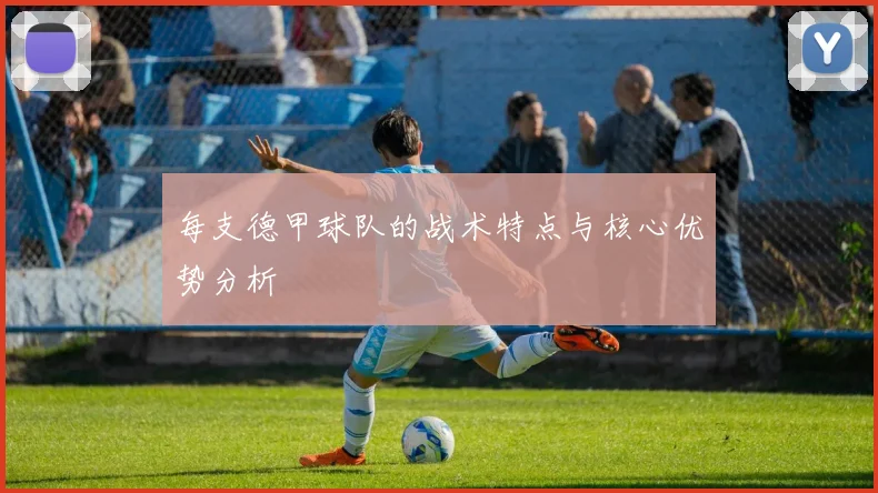 每支德甲球队的战术特点与核心优势分析