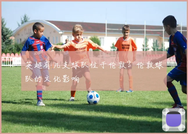 英超有几支球队位于伦敦？伦敦球队的文化影响