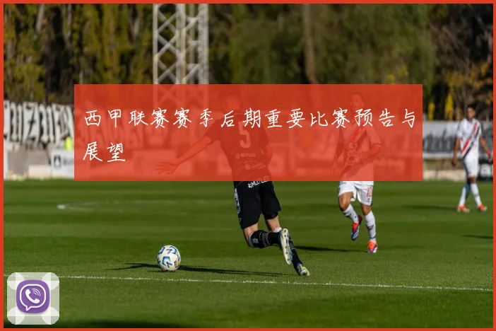 西甲联赛赛季后期重要比赛预告与展望