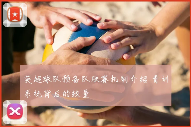 英超球队预备队联赛机制介绍 青训系统背后的较量