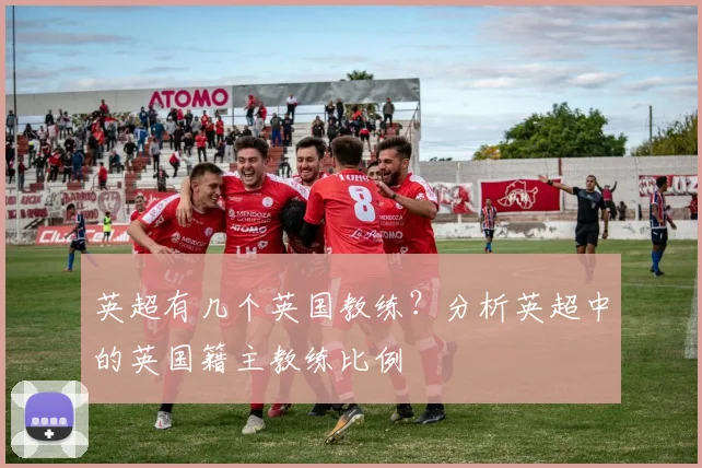 英超有几个英国教练？分析英超中的英国籍主教练比例