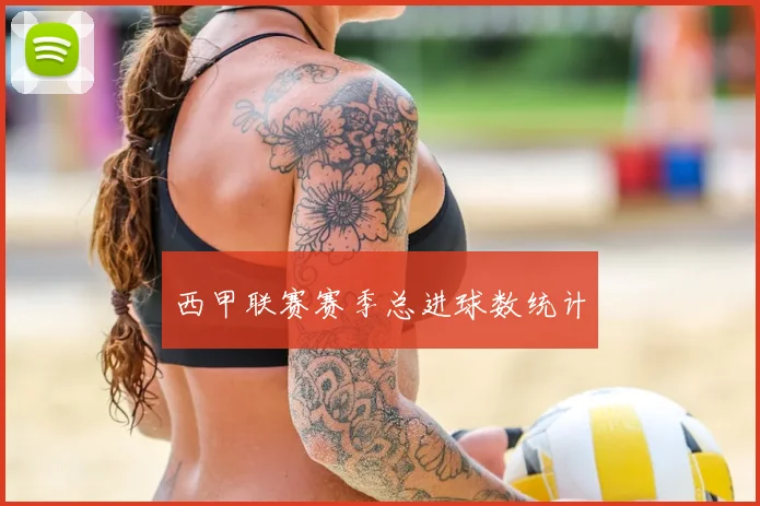西甲联赛赛季总进球数统计